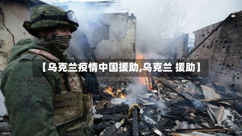 【乌克兰疫情中国援助,乌克兰 援助】-第2张图片