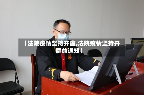 【法院疫情坚持开庭,法院疫情坚持开庭的通知】