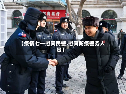 【疫情七一慰问民警,慰问防疫警务人员】