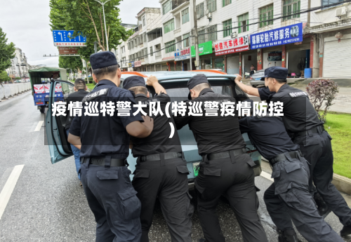 疫情巡特警大队(特巡警疫情防控)-第3张图片