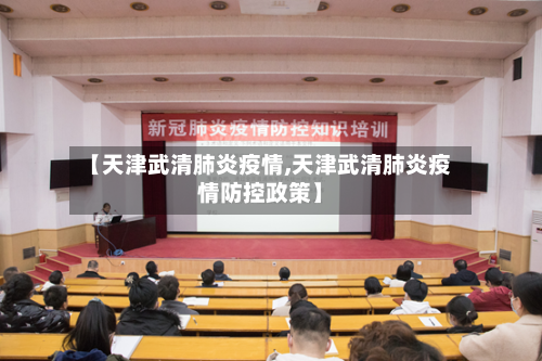 【天津武清肺炎疫情,天津武清肺炎疫情防控政策】