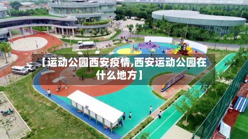 【运动公园西安疫情,西安运动公园在什么地方】-第2张图片