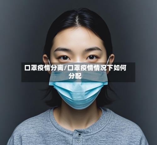 口罩疫情分离/口罩疫情情况下如何分配-第2张图片