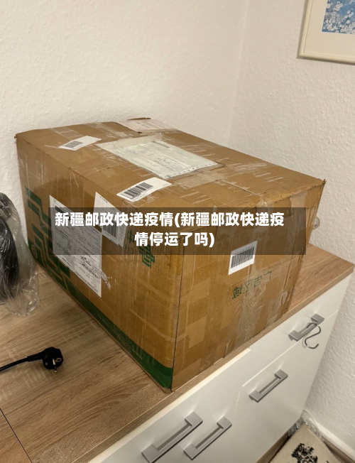 新疆邮政快递疫情(新疆邮政快递疫情停运了吗)