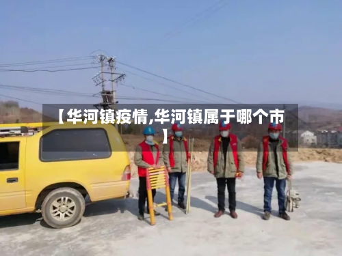 【华河镇疫情,华河镇属于哪个市】-第2张图片