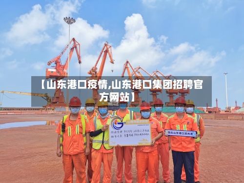 【山东港口疫情,山东港口集团招聘官方网站】-第2张图片