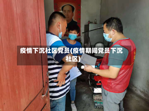 疫情下沉社区党员(疫情期间党员下沉社区)-第2张图片