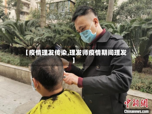 【疫情理发传染,理发师疫情期间理发】-第2张图片