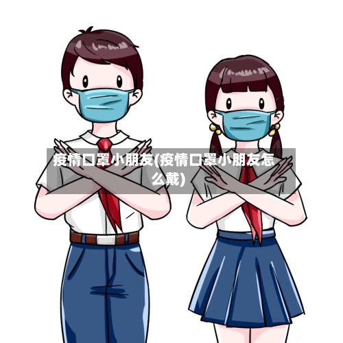 疫情口罩小朋友(疫情口罩小朋友怎么戴)