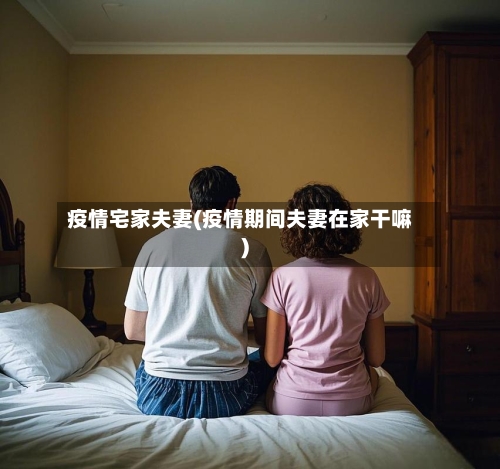 疫情宅家夫妻(疫情期间夫妻在家干嘛)