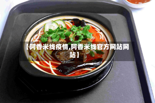 【阿香米线疫情,阿香米线官方网站网站】