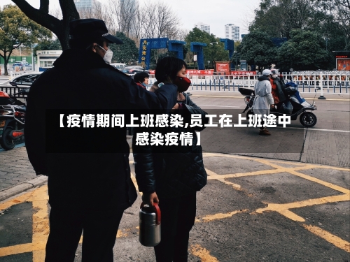 【疫情期间上班感染,员工在上班途中感染疫情】-第2张图片