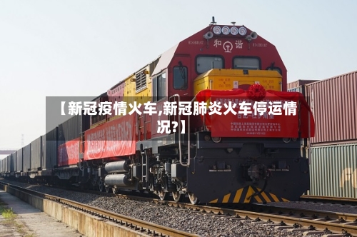 【新冠疫情火车,新冠肺炎火车停运情况?】