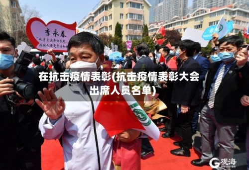 在抗击疫情表彰(抗击疫情表彰大会出席人员名单)