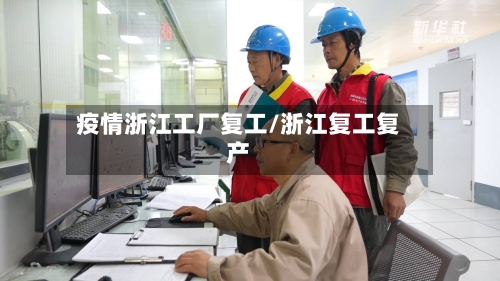 疫情浙江工厂复工/浙江复工复产