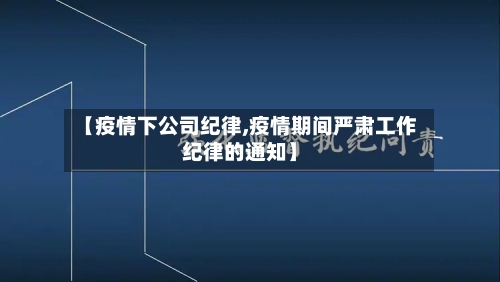 【疫情下公司纪律,疫情期间严肃工作纪律的通知】-第3张图片