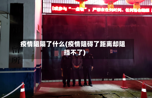 疫情阻隔了什么(疫情阻碍了距离却阻挡不了)-第2张图片