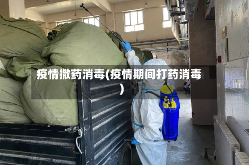 疫情撒药消毒(疫情期间打药消毒)