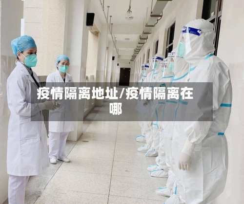 疫情隔离地址/疫情隔离在哪-第3张图片