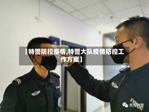 【特警防控疫情,特警大队疫情防控工作方案】-第2张图片