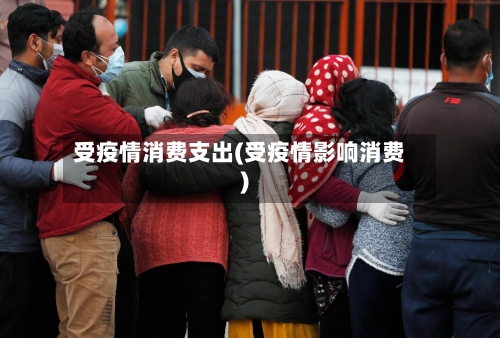 受疫情消费支出(受疫情影响消费)