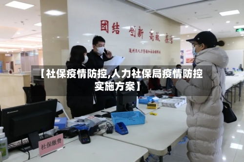 【社保疫情防控,人力社保局疫情防控实施方案】