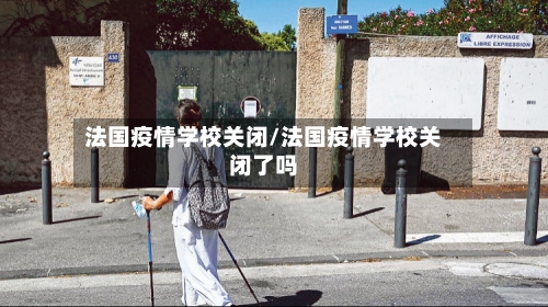 法国疫情学校关闭/法国疫情学校关闭了吗