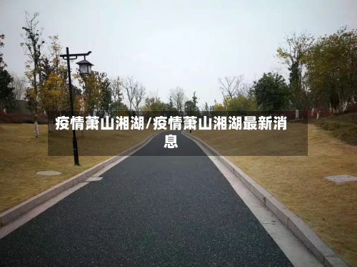 疫情萧山湘湖/疫情萧山湘湖最新消息-第2张图片