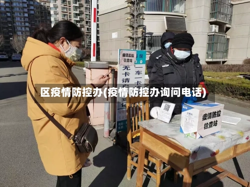 区疫情防控办(疫情防控办询问电话)-第2张图片