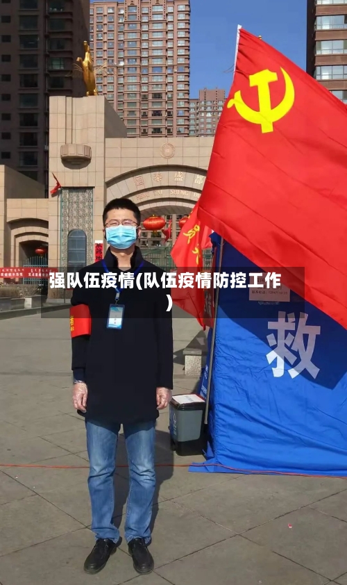 强队伍疫情(队伍疫情防控工作)-第2张图片
