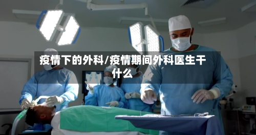 疫情下的外科/疫情期间外科医生干什么-第2张图片