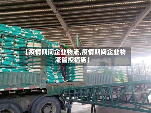 【疫情期间企业物流,疫情期间企业物流管控措施】-第2张图片