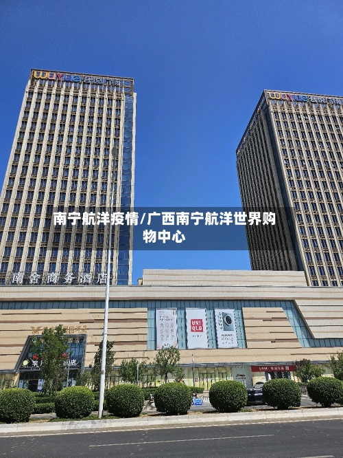 南宁航洋疫情/广西南宁航洋世界购物中心