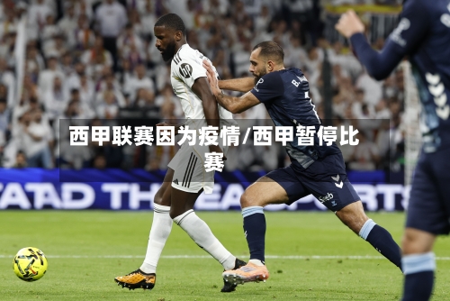 西甲联赛因为疫情/西甲暂停比赛-第2张图片