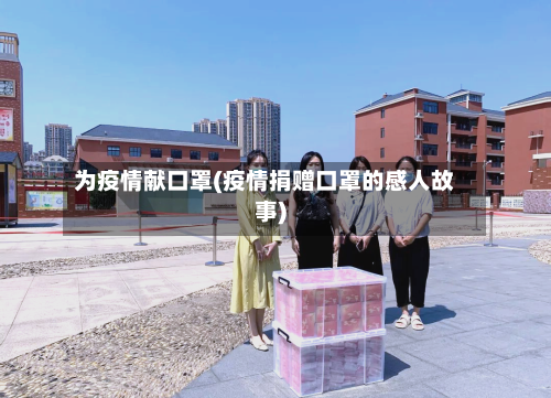 为疫情献口罩(疫情捐赠口罩的感人故事)