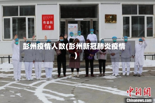 彭州疫情人数(彭州新冠肺炎疫情)