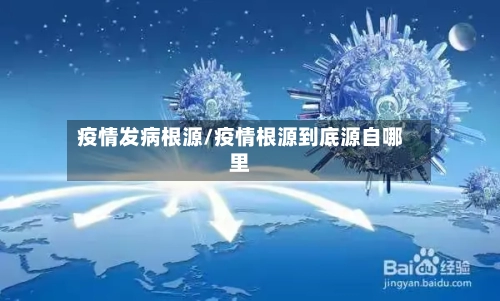 疫情发病根源/疫情根源到底源自哪里