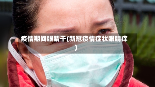 疫情期间眼睛干(新冠疫情症状眼睛痒)