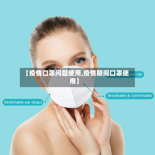 【疫情口罩问题使用,疫情期间口罩使用】-第2张图片