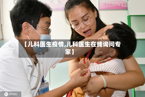 【儿科医生疫情,儿科医生在线询问专家】-第2张图片