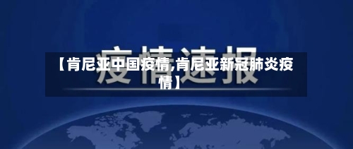 【肯尼亚中国疫情,肯尼亚新冠肺炎疫情】-第2张图片