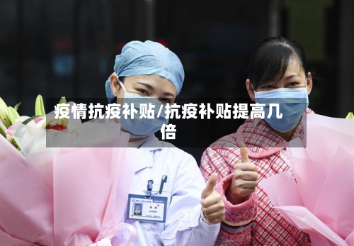 疫情抗疫补贴/抗疫补贴提高几倍