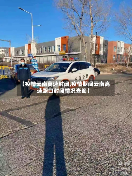 【疫情云南高速封闭,疫情期间云南高速路口封闭情况查询】-第2张图片