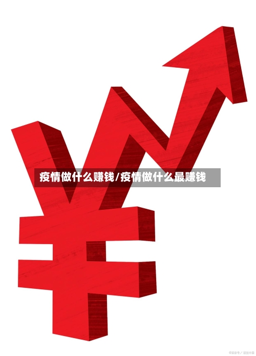 疫情做什么赚钱/疫情做什么最赚钱