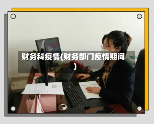 财务科疫情(财务部门疫情期间)-第3张图片