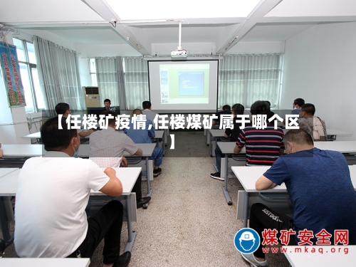 【任楼矿疫情,任楼煤矿属于哪个区】