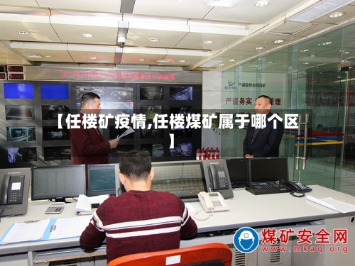 【任楼矿疫情,任楼煤矿属于哪个区】-第2张图片