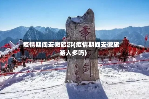 疫情期间安徽旅游(疫情期间安徽旅游人多吗)-第2张图片