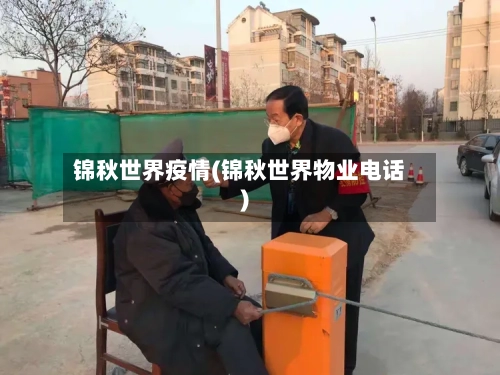 锦秋世界疫情(锦秋世界物业电话)-第3张图片