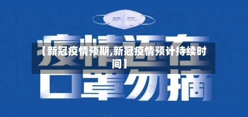 【新冠疫情预期,新冠疫情预计持续时间】-第2张图片
